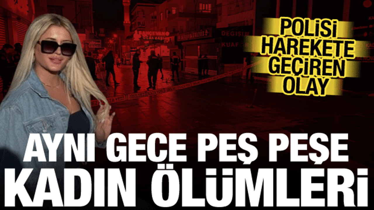 Peş peşe şüpheli kadın ölümleri! Biri evinde, diğeri iş yerinde bulundu