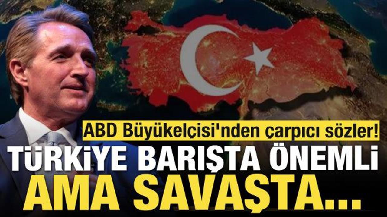 ABD Büyükelçisi'nden çarpıcı sözler: Türkiye barışta önemli ama savaşta...