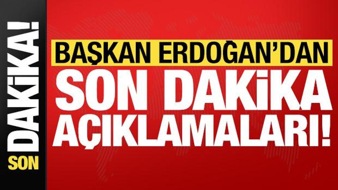 Başkan Erdoğan'dan son dakika açıklamaları