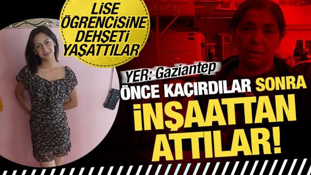 Gaziantep'te korkunç olay: Lise öğrencisini kaçırıp, inşaatın üçüncü katından attılar!
