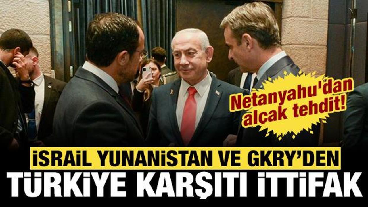 İsrail, GKRY ve Yunanistan'dan Türkiye karşıtı ittifak: Netanyahu'dan alçak tehdit!