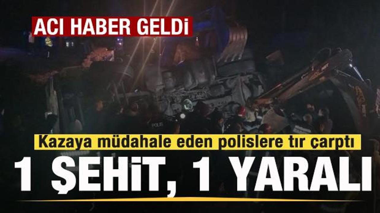 Kazaya müdahale eden polislere tır çarptı: 1 şehit, 1 yaralı