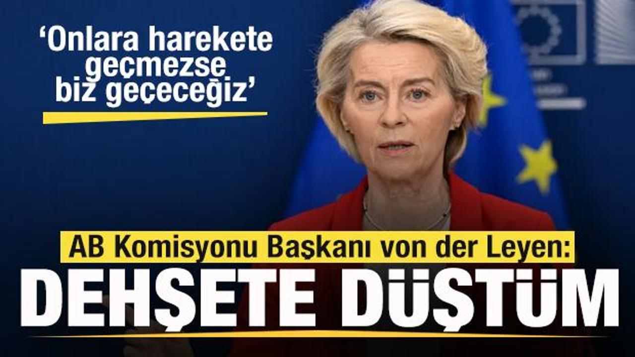 Tepki yağıyor! von der Leyen: Dehşete düştüm! Onlar harekete geçmezse biz geçeceğiz